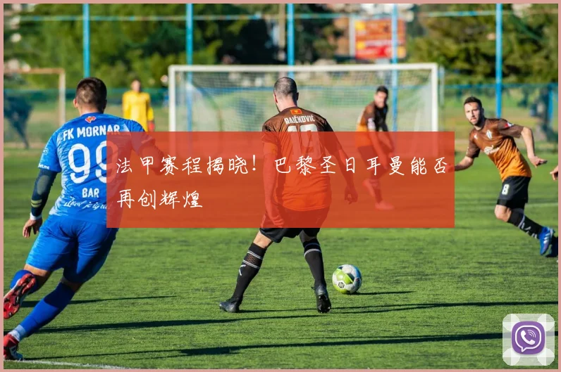 法甲赛程揭晓！巴黎圣日耳曼能否再创辉煌
