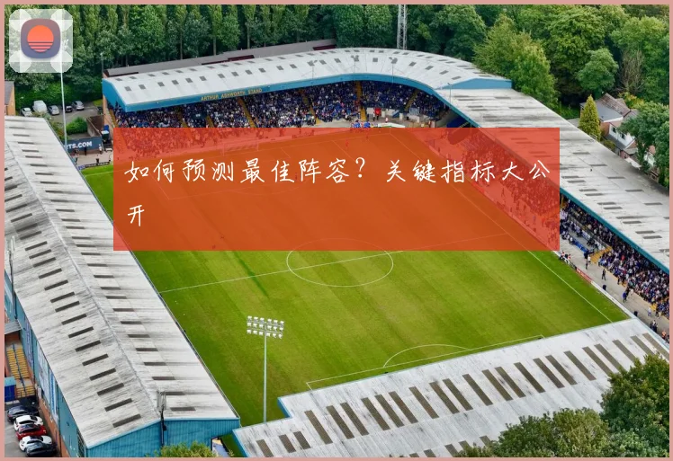 如何预测最佳阵容？关键指标大公开