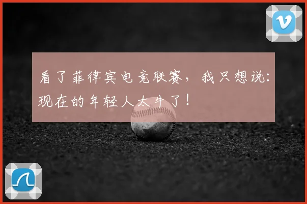 看了菲律宾电竞联赛，我只想说：现在的年轻人太牛了！