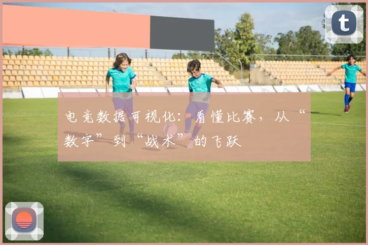 电竞数据可视化：看懂比赛，从“数字”到“战术”的飞跃