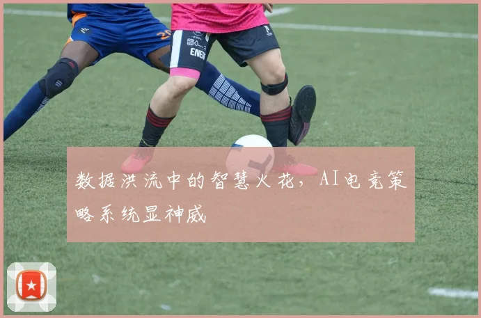 数据洪流中的智慧火花，AI电竞策略系统显神威