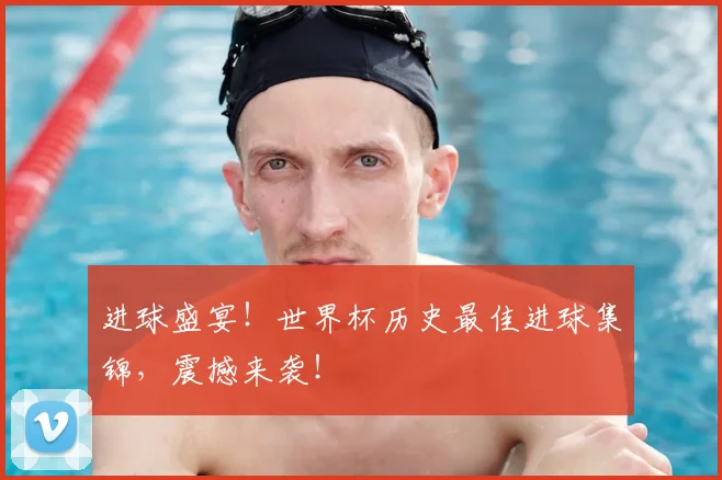 进球盛宴！世界杯历史最佳进球集锦，震撼来袭！
