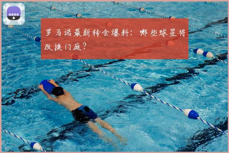 罗马诺最新转会爆料：哪些球星将改换门庭？