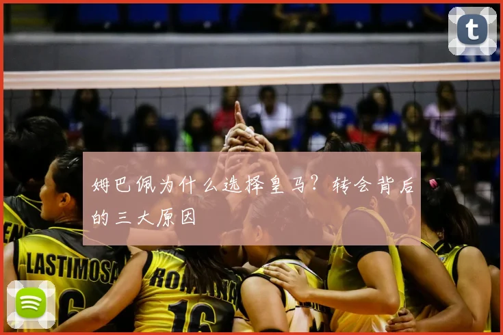 姆巴佩为什么选择皇马？转会背后的三大原因