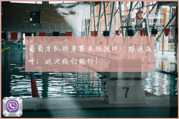 葡萄牙队热身赛表现抢眼,球迷高呼:这次我们能行!