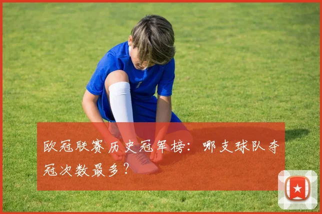 欧冠联赛历史冠军榜：哪支球队夺冠次数最多？