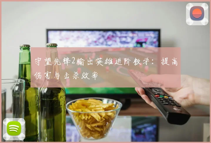 守望先锋2输出英雄进阶教学：提高伤害与击杀效率