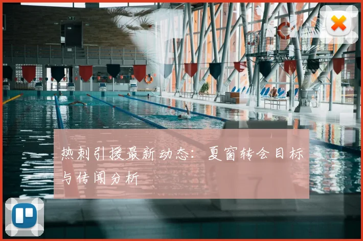 热刺引援最新动态：夏窗转会目标与传闻分析