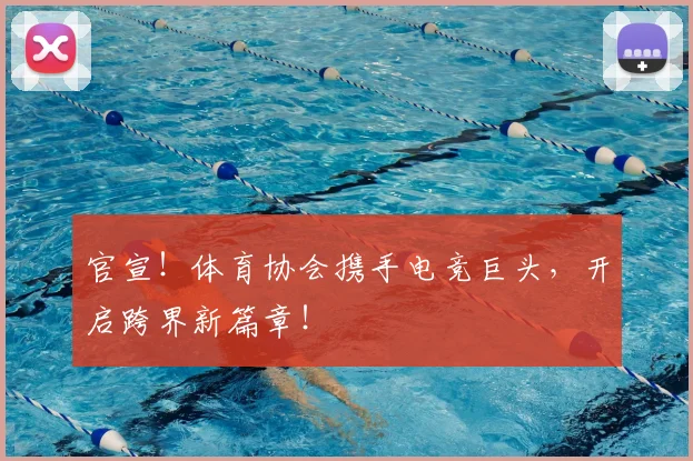 官宣!体育协会携手电竞巨头,开启跨界新篇章!