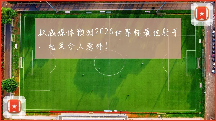 权威媒体预测2026世界杯最佳射手，结果令人意外！