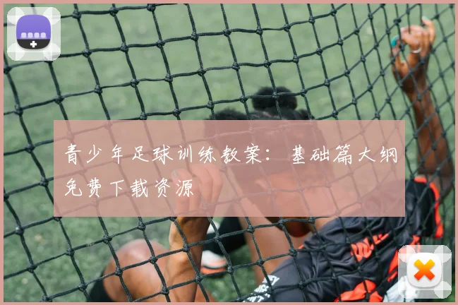 青少年足球训练教案：基础篇大纲免费下载资源