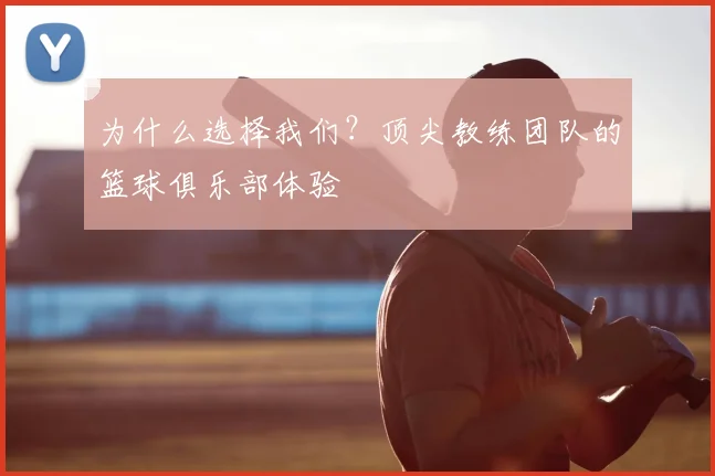为什么选择我们?顶尖教练团队的篮球俱乐部体验