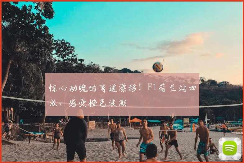 惊心动魄的弯道漂移!F1荷兰站回放,感受橙色浪潮