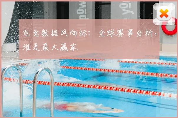 电竞数据风向标：全球赛事分析，谁是最大赢家