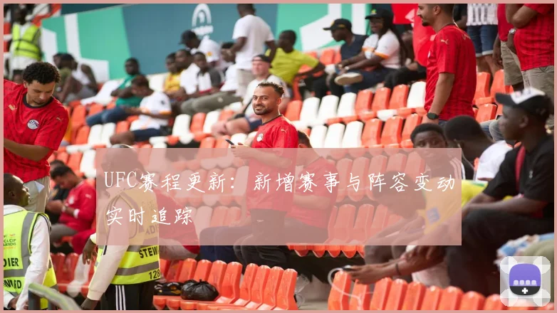 UFC赛程更新：新增赛事与阵容变动实时追踪