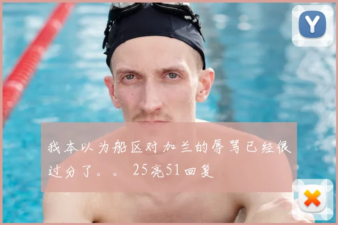 我本以为船区对加兰的辱骂已经很过分了。。 25亮51回复