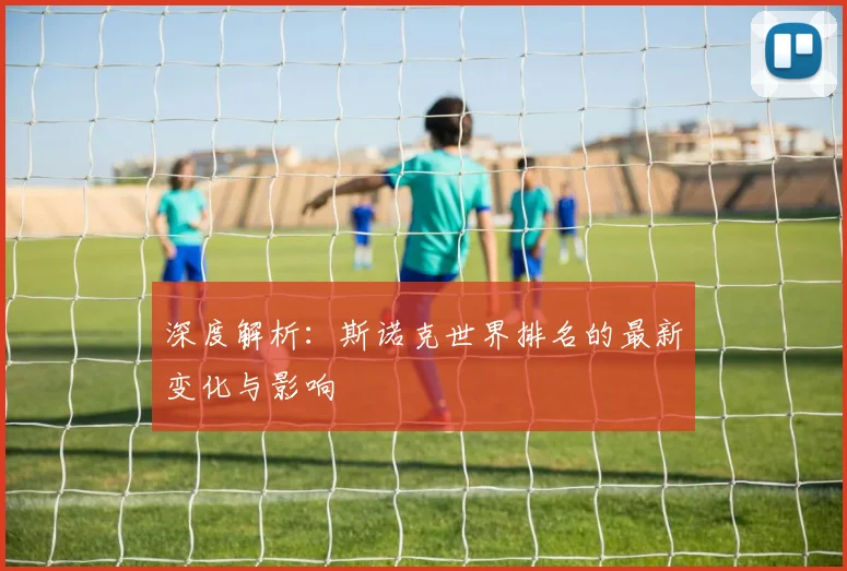 深度解析：斯诺克世界排名的最新变化与影响