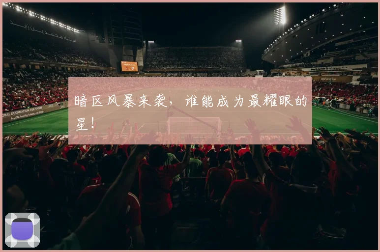 暗区风暴来袭，谁能成为最耀眼的星！