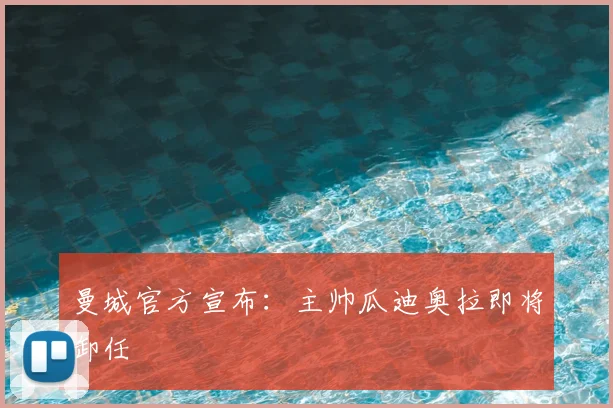 曼城官方宣布：主帅瓜迪奥拉即将卸任