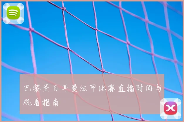 巴黎圣日耳曼法甲比赛直播时间与观看指南