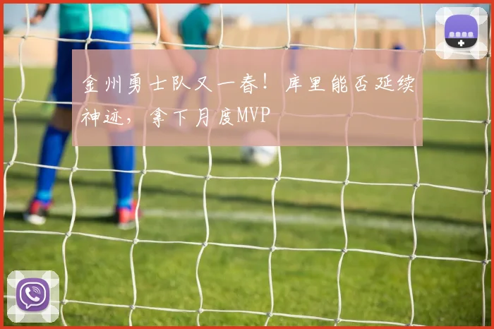 金州勇士队又一春！库里能否延续神迹，拿下月度MVP
