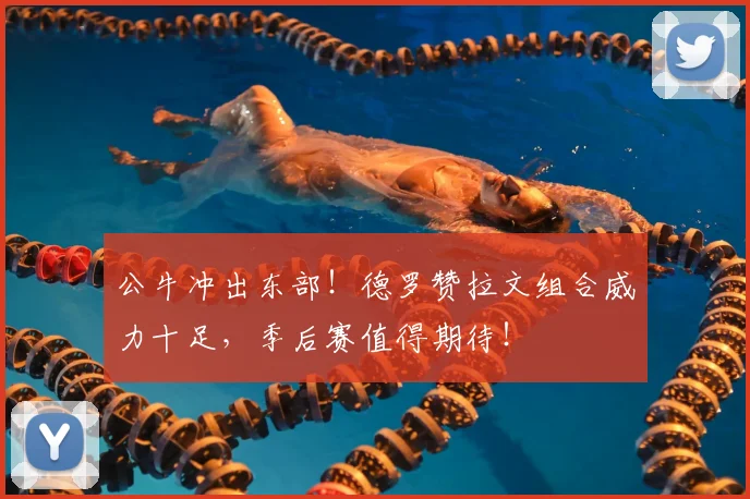 公牛冲出东部！德罗赞拉文组合威力十足，季后赛值得期待！
