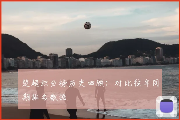楚超积分榜历史回顾：对比往年同期排名数据