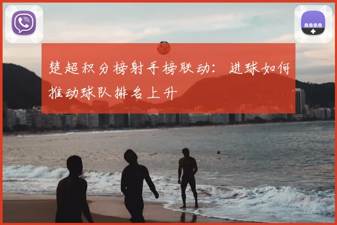 楚超积分榜射手榜联动：进球如何推动球队排名上升