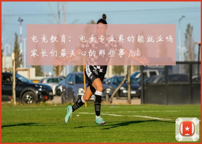 电竞教育：电竞专业真的能就业吗家长们最关心的那些事儿！
