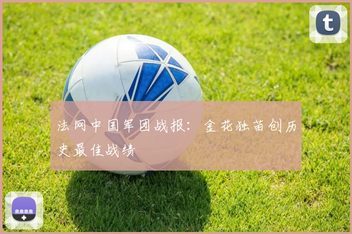 法网中国军团战报：金花独苗创历史最佳战绩
