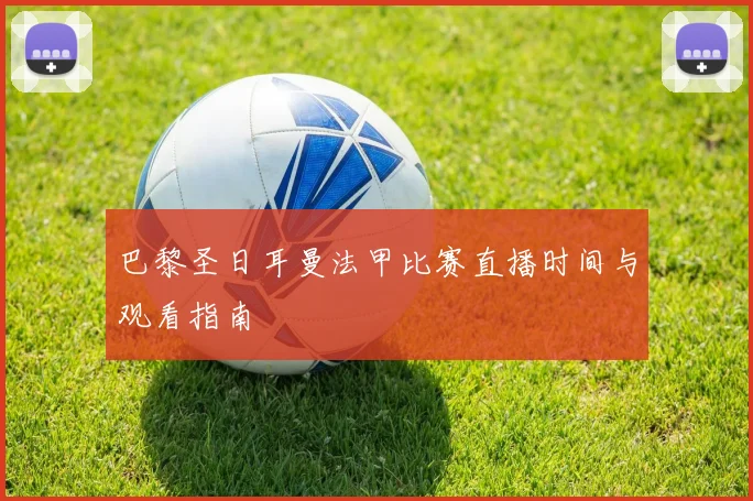 巴黎圣日耳曼法甲比赛直播时间与观看指南