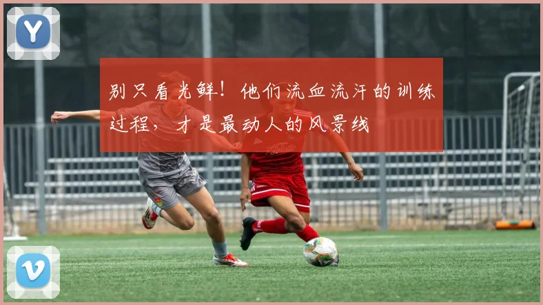 别只看光鲜!他们流血流汗的训练过程,才是最动人的风景线