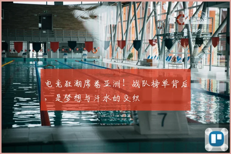 电竞狂潮席卷亚洲！战队榜单背后，是梦想与汗水的交织