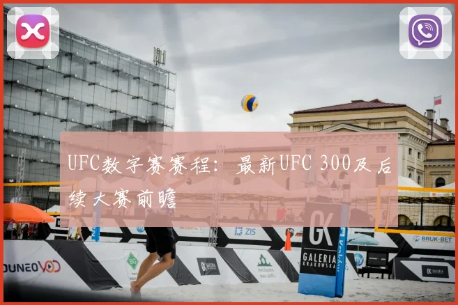 UFC数字赛赛程：最新UFC 300及后续大赛前瞻
