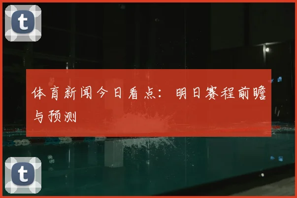 体育新闻今日看点：明日赛程前瞻与预测