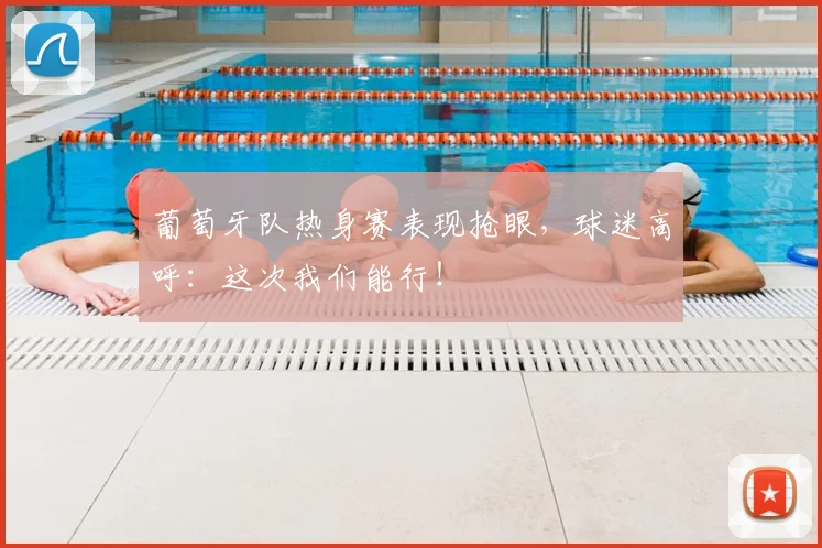 葡萄牙队热身赛表现抢眼,球迷高呼:这次我们能行!