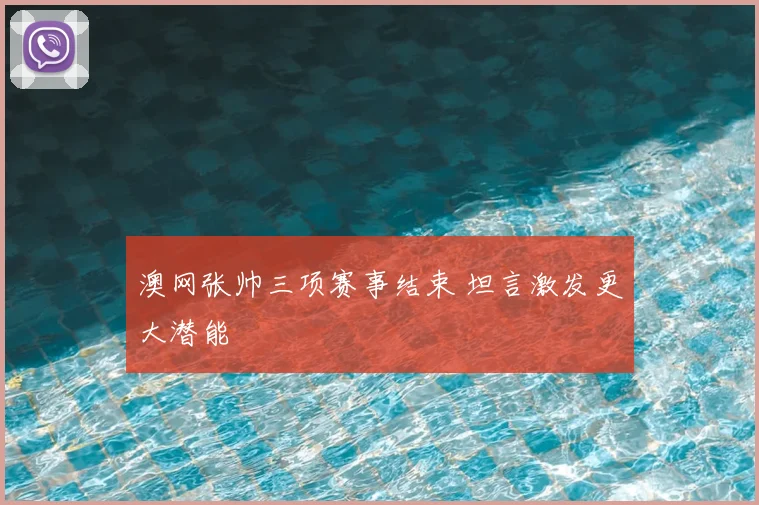 澳网张帅三项赛事结束 坦言激发更大潜能