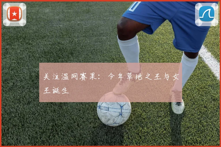 关注温网赛果：今年草地之王与女王诞生