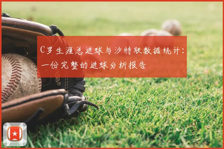 C罗生涯总进球与沙特联数据统计:一份完整的进球分析报告