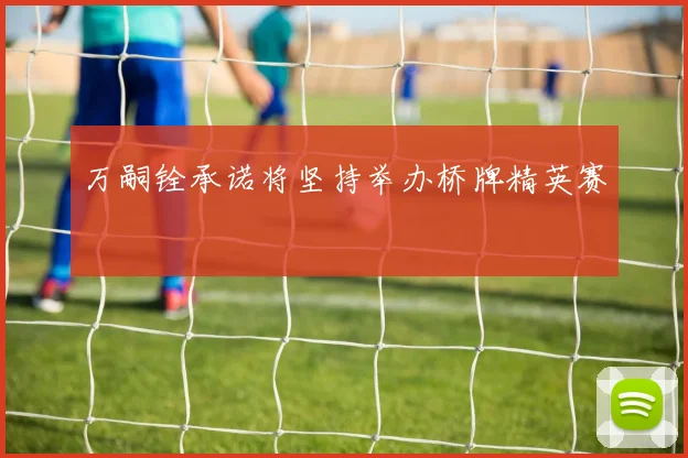 万嗣铨承诺将坚持举办桥牌精英赛