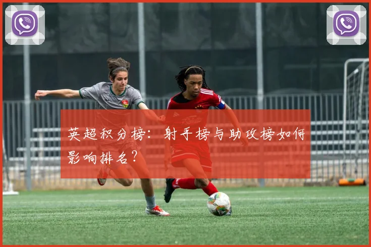英超积分榜：射手榜与助攻榜如何影响排名？