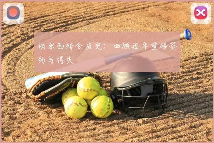 切尔西转会历史：回顾近年重磅签约与得失