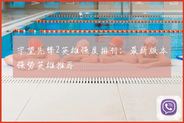 守望先锋2英雄强度排行：最新版本强势英雄推荐