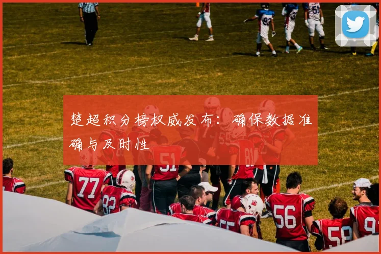 楚超积分榜权威发布：确保数据准确与及时性