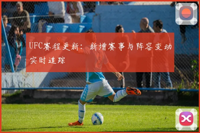 UFC赛程更新：新增赛事与阵容变动实时追踪