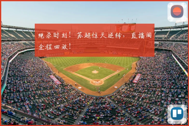 绝杀时刻！苏超惊天逆转，直播间全程回放！