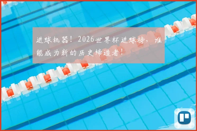 进球机器！2026世界杯进球榜，谁能成为新的历史缔造者！