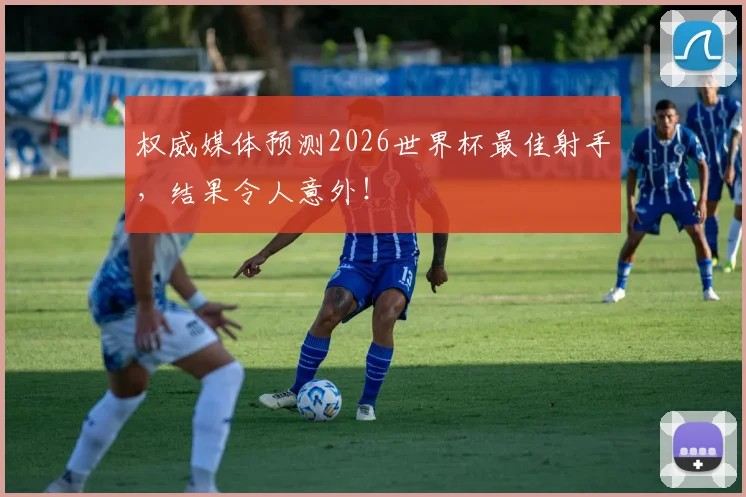 权威媒体预测2026世界杯最佳射手，结果令人意外！